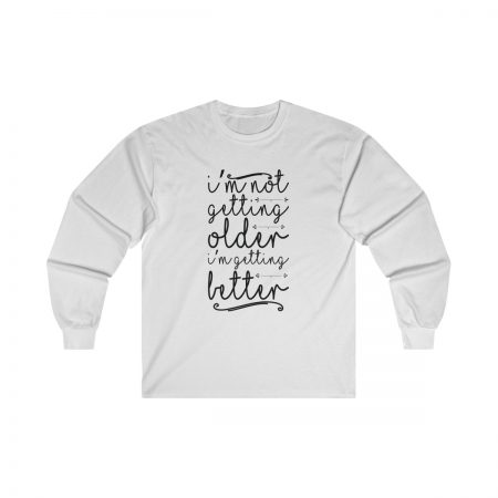 Ultra Cotton Long Sleeve Tee Several Colors - I’m not getting older I’m getting better