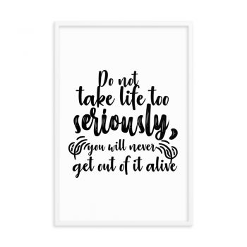 Wall Art Framed Poster Print - Do not take life too seriously, you will never get out of it alive