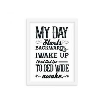 Wall Art Framed Poster Print - My Day Starts Backwards I Wake Up Tired and I go to Bed Wide Awake