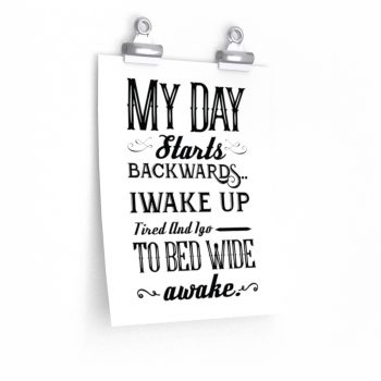 Wall Art Posters Prints - My Day Starts Backwards I Wake Up Tired and I go to Bed Wide Awake