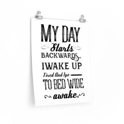 Wall Art Posters Prints - My Day Starts Backwards I Wake Up Tired and I go to Bed Wide Awake