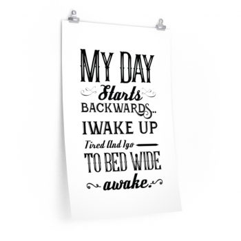 Wall Art Posters Prints - My Day Starts Backwards I Wake Up Tired and I go to Bed Wide Awake