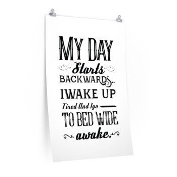 Wall Art Posters Prints - My Day Starts Backwards I Wake Up Tired and I go to Bed Wide Awake