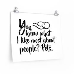 Wall Art Posters Prints - You know what I like most about people? Pets.