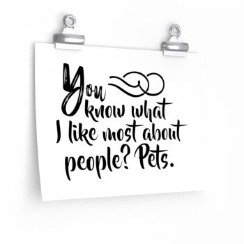 Wall Art Posters Prints - You know what I like most about people? Pets.