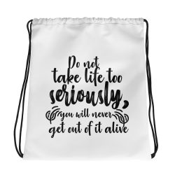 Drawstring Bag - Do not take life too seriously, you will never get out of it alive