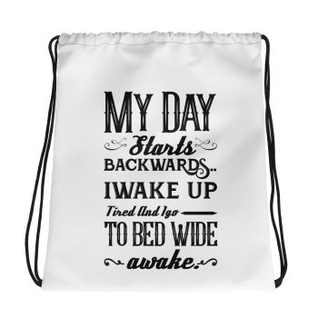 Drawstring Bag - My Day Starts Backwards I Wake Up Tired and I go to Bed Wide Awake