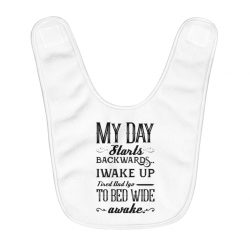 Fleece Baby Bib - Day Starts Backwards I Wake Up Tired and I go to Bed Wide Awake