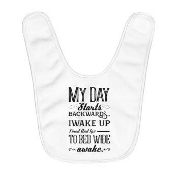 Fleece Baby Bib - Day Starts Backwards I Wake Up Tired and I go to Bed Wide Awake