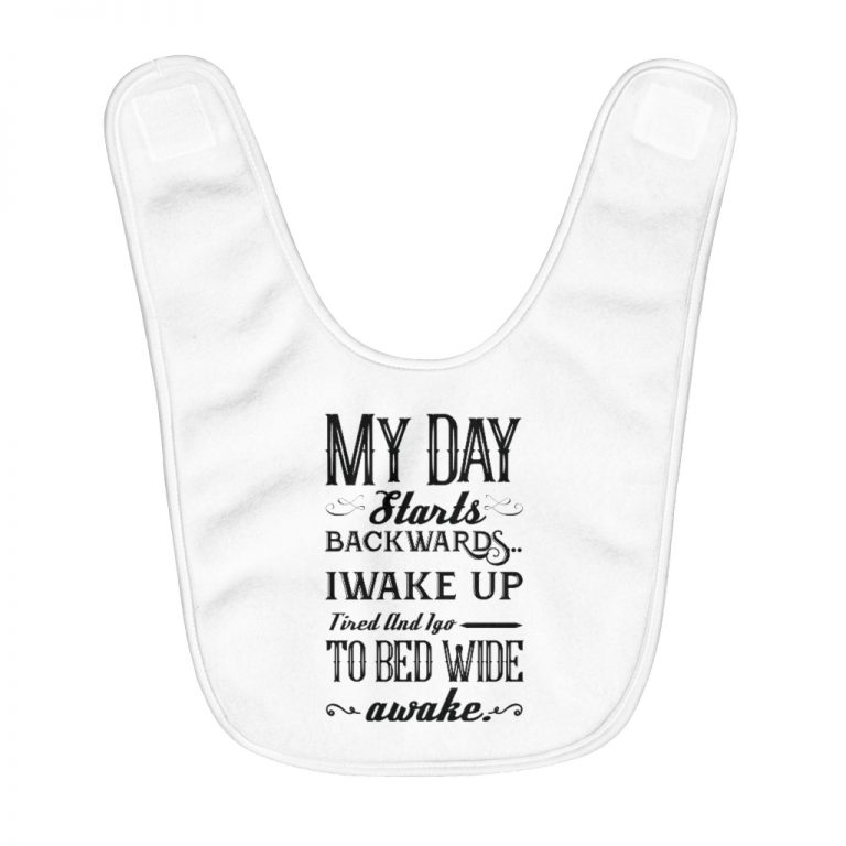 Fleece Baby Bib - Day Starts Backwards I Wake Up Tired and I go to Bed Wide Awake