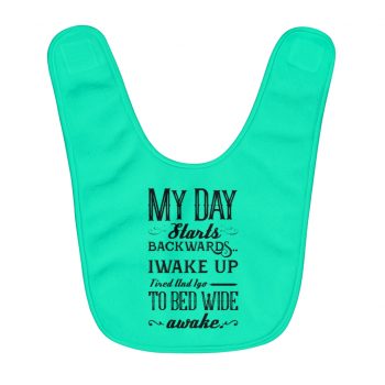 Fleece Baby Bib Green - Day Starts Backwards I Wake Up Tired and I go to Bed Wide Awake