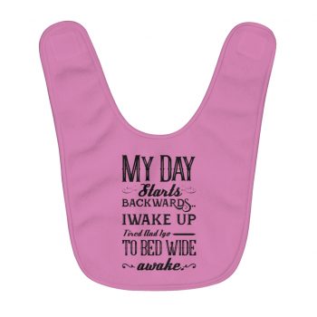 Fleece Baby Bib Pink - Day Starts Backwards I Wake Up Tired and I go to Bed Wide Awake