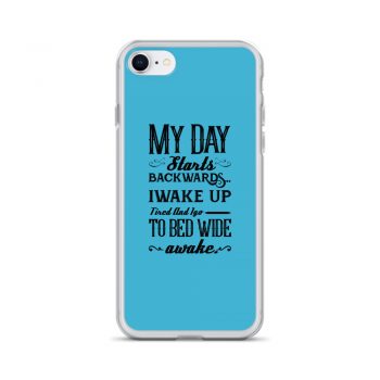 iPhone Phone Case Cover Blue - My Day Starts Backwards I Wake Up Tired and I go to Bed Wide