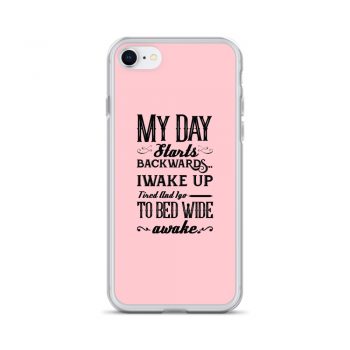 iPhone Phone Case Cover Pink - My Day Starts Backwards I Wake Up Tired and I go to Bed Wide