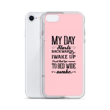 iPhone Phone Case Cover Pink - My Day Starts Backwards I Wake Up Tired and I go to Bed Wide