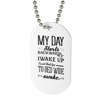 Jewelry Dog Tag - My Day Starts Backwards I Wake Up Tired and I go to Bed Wide