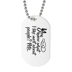 Jewelry Dog Tag - You know what I like most about people? Pets.