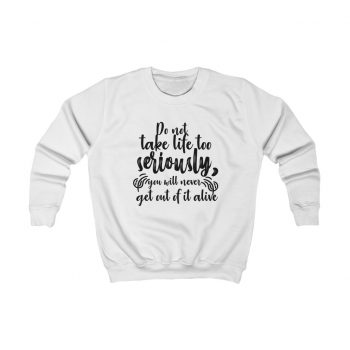 Kids Sweatshirt Several Colors - Do not take life too seriously, you will never get out of it alive