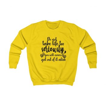 Kids Sweatshirt Several Colors - Do not take life too seriously, you will never get out of it alive