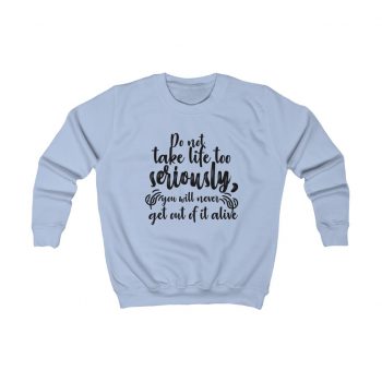 Kids Sweatshirt Several Colors - Do not take life too seriously, you will never get out of it alive