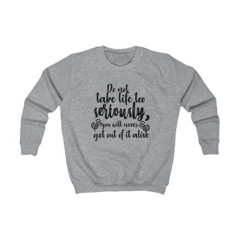 Kids Sweatshirt Several Colors - Do not take life too seriously, you will never get out of it alive