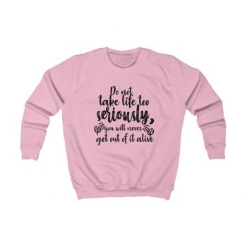 Kids Sweatshirt Several Colors - Do not take life too seriously, you will never get out of it alive