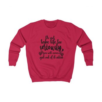 Kids Sweatshirt Several Colors - Do not take life too seriously, you will never get out of it alive