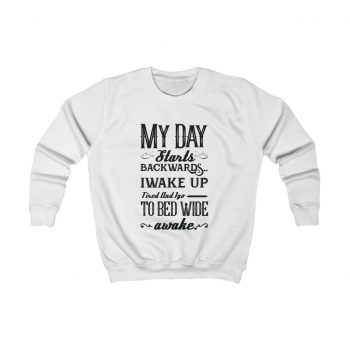 Kids Sweatshirt Several Colors - My Day Starts Backwards I Wake Up Tired and I go to Bed Wide Awake