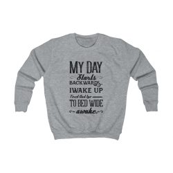 Kids Sweatshirt Several Colors - My Day Starts Backwards I Wake Up Tired and I go to Bed Wide Awake