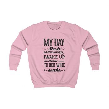 Kids Sweatshirt Several Colors - My Day Starts Backwards I Wake Up Tired and I go to Bed Wide Awake