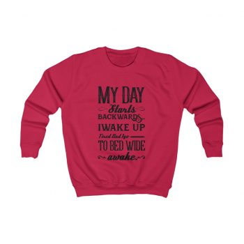 Kids Sweatshirt Several Colors - My Day Starts Backwards I Wake Up Tired and I go to Bed Wide Awake