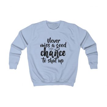 Kids Sweatshirt Several Colors - Never miss a good chance to shut up