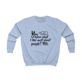 Kids Sweatshirt Several Colors - You know what I like most about people? Pets.