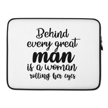 Laptop Sleeve Pouch Bag - Behind every great man is a women rolling her eyes