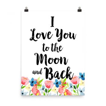 Poster Wall Art Portrait Print - I Love You to the Moon and Back - Watercolor Blue and Pink Flowers