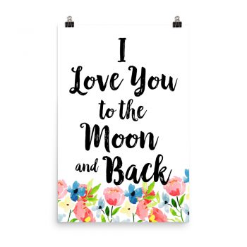 Poster Wall Art Portrait Print - I Love You to the Moon and Back - Watercolor Blue and Pink Flowers