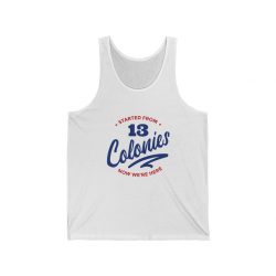 Adult Unisex Jersey Tank Shirt Top - 4th Of July Started From 13 Colonies Now Were Here