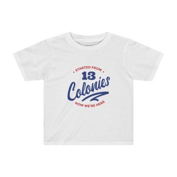 Kids Preschool T-Shirt 2T - 4T - 4th Of July Started From 13 Colonies Now Were Here