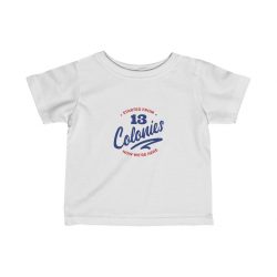 Kids T-Shirt Infant Fine Jersey Tee - 4th Of July Started From 13 Colonies Now Were Here