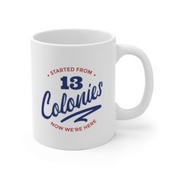 White Coffee Mug - 4th Of July Started From 13 Colonies Now Were Here