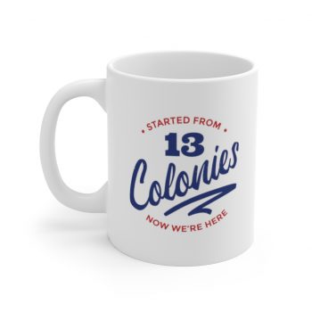 White Coffee Mug - 4th Of July Started From 13 Colonies Now Were Here