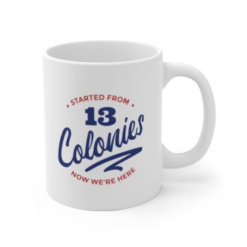 White Coffee Mug - 4th Of July Started From 13 Colonies Now Were Here