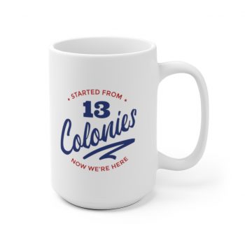 White Coffee Mug - 4th Of July Started From 13 Colonies Now Were Here