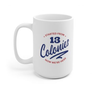 White Coffee Mug - 4th Of July Started From 13 Colonies Now Were Here