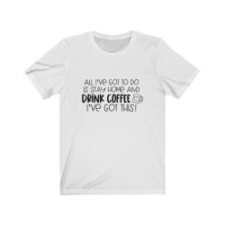 Adult Short Sleeve Tee T-Shirt Unisex - All I've Got to do is Stay Home and Drink Coffee I've Got This