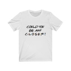 Adult Short Sleeve Tee T-Shirt Unisex - Could You Be Any Closer