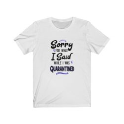 Adult Short Sleeve Tee T-Shirt Unisex - Sorry for What I Said While I Was Quarantined