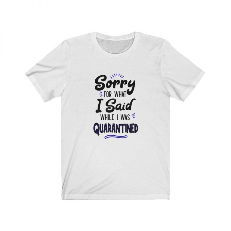 Adult Short Sleeve Tee T-Shirt Unisex - Sorry for What I Said While I Was Quarantined