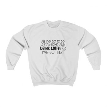 Adult Sweatshirt Unisex Heavy Blend - All I've Got to do is Stay Home and Drink Coffee I've Got This