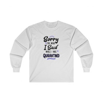 Adult Ultra Cotton Long Sleeve Tee - Sorry for What I Said While I Was Quarantined